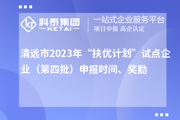 清遠(yuǎn)市2023年“扶優(yōu)計(jì)劃”試點(diǎn)企業(yè)（第四批）申報時間、獎勵