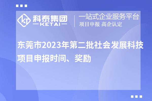 東莞市2023年第二批社會(huì)發(fā)展科技項(xiàng)目申報(bào)時(shí)間、獎(jiǎng)勵(lì)