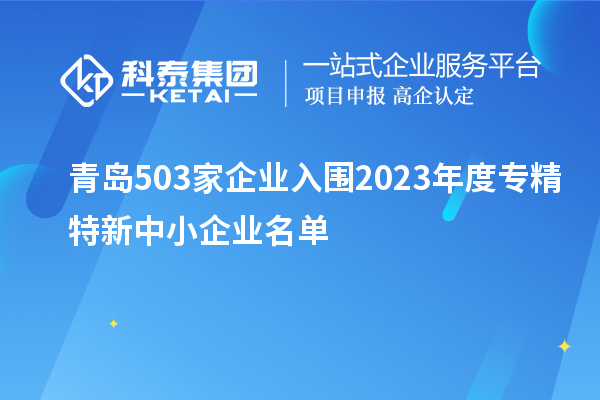 青島503家企業(yè)入圍2023年度專精特新中小企業(yè)名單