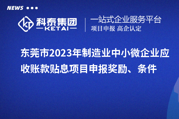 東莞市2023年制造業(yè)中小微企業(yè)應(yīng)收賬款貼息項(xiàng)目申報(bào)獎(jiǎng)勵(lì)、條件