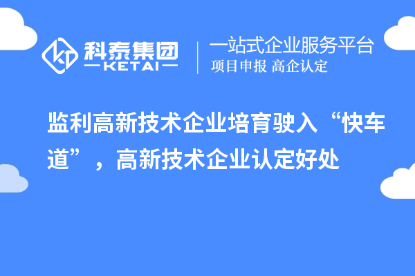 監(jiān)利高新技術(shù)企業(yè)培育駛?cè)搿翱燔嚨馈?，高新技術(shù)企業(yè)認(rèn)定好處