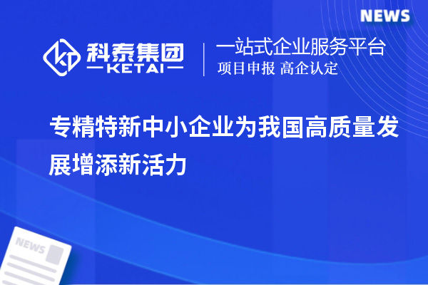 專精特新中小企業(yè)為我國高質量發(fā)展增添新活力