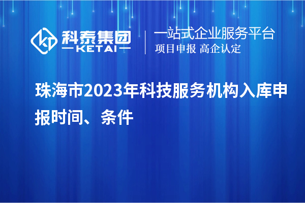 珠海市2023年科技服務(wù)機構(gòu)入庫申報時間、條件