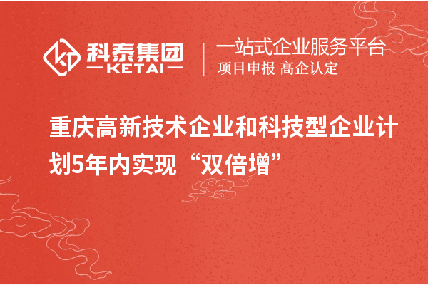 重慶高新技術(shù)企業(yè)和科技型企業(yè)計劃5年內(nèi)實現(xiàn)“雙倍增”