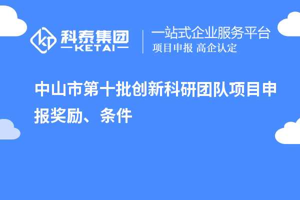 中山市第十批創(chuàng)新科研團隊項目申報獎勵、條件