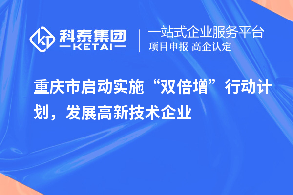 重慶市啟動(dòng)實(shí)施“雙倍增”行動(dòng)計(jì)劃，發(fā)展高新技術(shù)企業(yè)