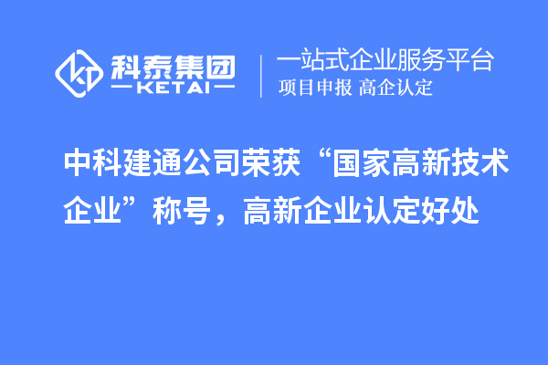 中科建通公司榮獲“國家高新技術(shù)企業(yè)”稱號，<a href=http://m.gif521.com/gaoqi/ target=_blank class=infotextkey>高新企業(yè)認定</a>好處