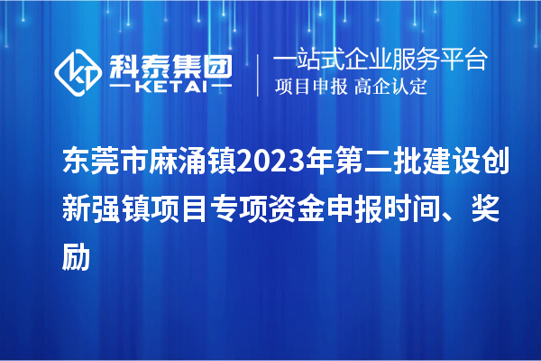 東莞市麻涌鎮(zhèn)2023年第二批建設創(chuàng)新強鎮(zhèn)項目專項資金申報時間、獎勵