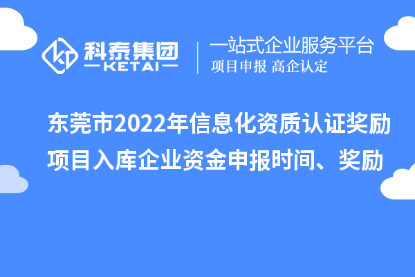 東莞市2022年信息化資質(zhì)認證獎勵項目入庫企業(yè)資金申報時間、獎勵