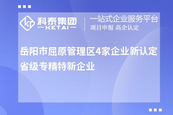 岳陽市屈原管理區(qū)4家企業(yè)新認(rèn)定省級(jí)專精特新企業(yè)