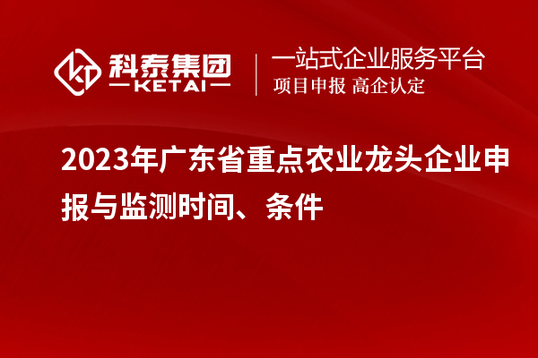 2023年廣東省重點農(nóng)業(yè)龍頭企業(yè)申報與監(jiān)測時間、條件