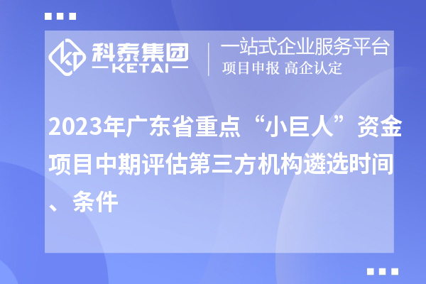 2023年廣東省重點(diǎn)“小巨人”資金項(xiàng)目中期評(píng)估第三方機(jī)構(gòu)遴選時(shí)間、條件