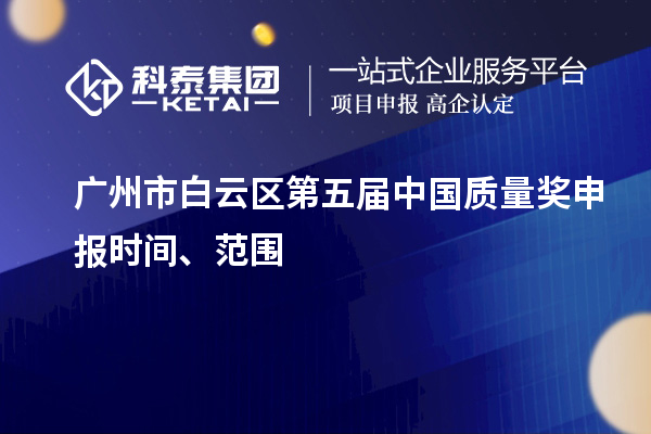 廣州市白云區(qū)第五屆中國質(zhì)量獎(jiǎng)申報(bào)時(shí)間、范圍