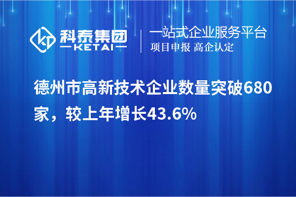 德州市高新技術(shù)企業(yè)數(shù)量突破680家，較上年增長(zhǎng)43.6%