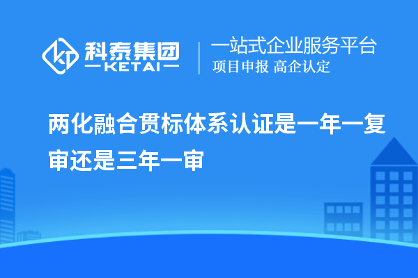 兩化融合貫標(biāo)體系認(rèn)證是一年一復(fù)審還是三年一審