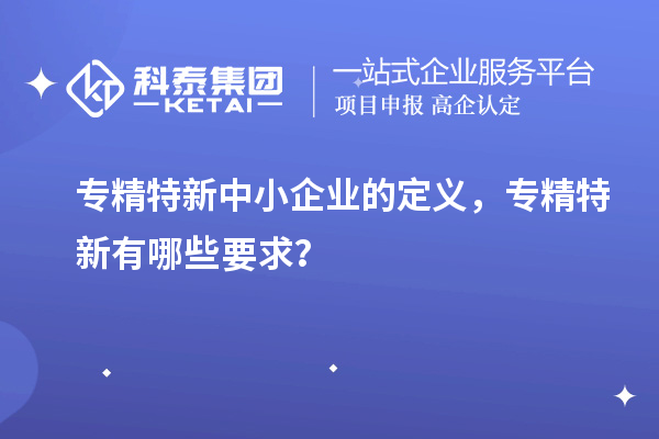 <a href=http://m.gif521.com/fuwu/zhuanjingtexin.html target=_blank class=infotextkey>專精特新中小企業(yè)</a>的定義，專精特新有哪些要求？