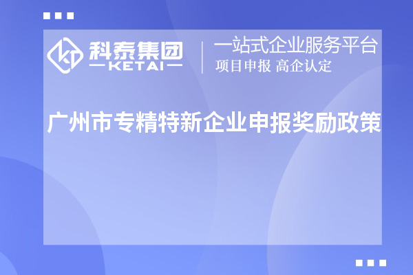 <a href=http://m.gif521.com/guangzhou/ target=_blank class=infotextkey>廣州市專精特新</a>企業(yè)申報獎勵政策