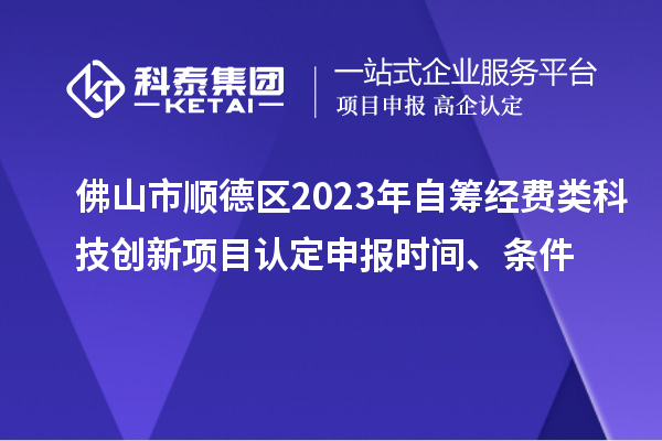 佛山市順德區(qū)2023年自籌經(jīng)費類科技創(chuàng)新項目認(rèn)定申報時間、條件