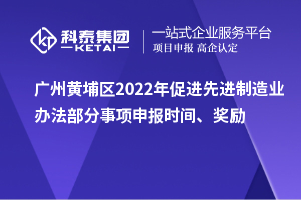 廣州黃埔區(qū)2022年促進(jìn)先進(jìn)制造業(yè)辦法部分事項(xiàng)申報(bào)時(shí)間、獎(jiǎng)勵(lì)