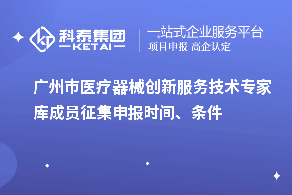 廣州市醫(yī)療器械創(chuàng)新服務(wù)技術(shù)專家?guī)斐蓡T征集申報時間、條件