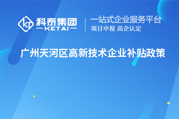 廣州天河區(qū)高新技術(shù)企業(yè)補貼政策