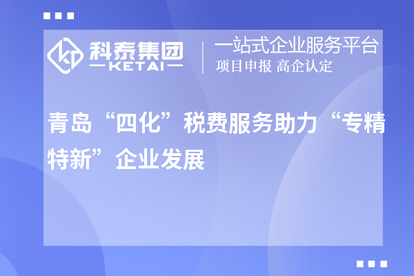 青島“四化”稅費(fèi)服務(wù)助力 “專精特新”企業(yè)發(fā)展