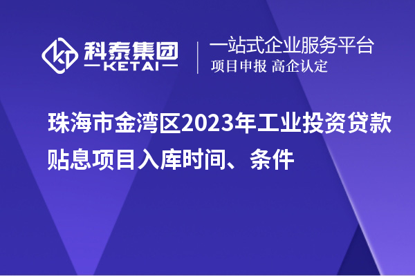 珠海市金灣區(qū)2023年工業(yè)投資貸款貼息項目入庫時間、條件