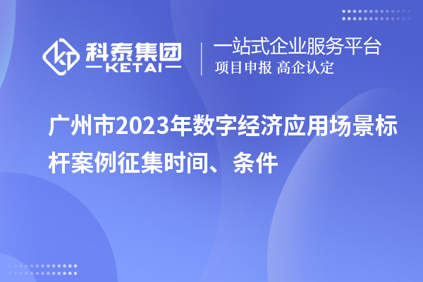 廣州市2023年數(shù)字經(jīng)濟(jì)應(yīng)用場(chǎng)景標(biāo)桿案例征集時(shí)間、條件