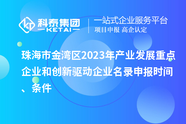 珠海市金灣區(qū)2023年產(chǎn)業(yè)發(fā)展重點(diǎn)企業(yè)和創(chuàng)新驅(qū)動(dòng)企業(yè)名錄申報(bào)時(shí)間、條件