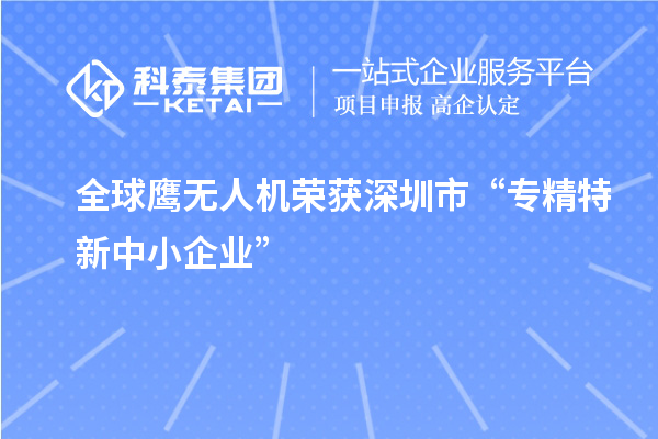 全球鷹無人機(jī)榮獲深圳市“專精特新中小企業(yè)”