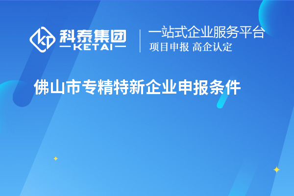 佛山市專精特新企業(yè)申報(bào)條件