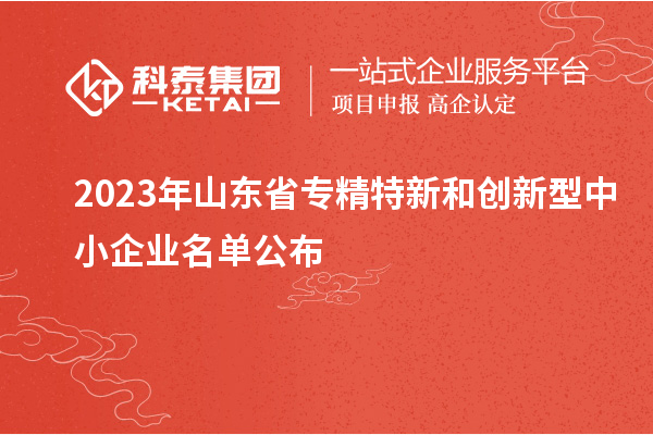 2023年山東省專精特新和創(chuàng)新型中小企業(yè)名單公布