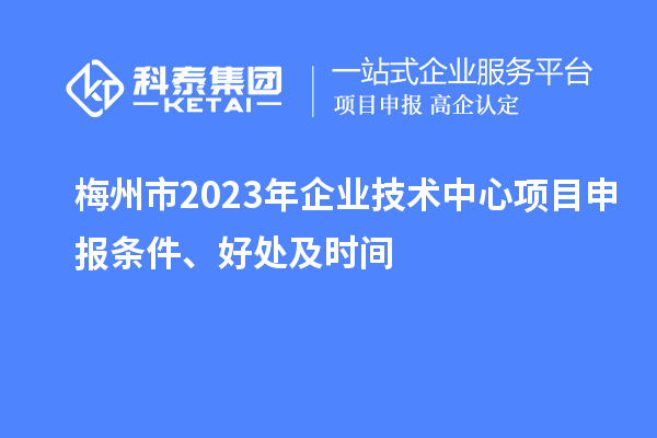 梅州市2023年企業(yè)技術(shù)中心<a href=http://m.gif521.com/shenbao.html target=_blank class=infotextkey>項目申報</a>條件、好處及時間