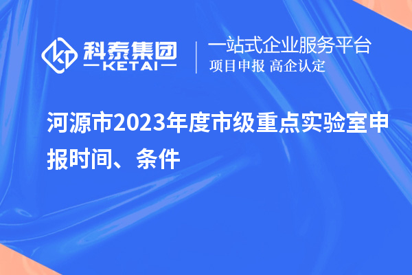 河源市2023年度市級重點(diǎn)實(shí)驗(yàn)室申報(bào)時(shí)間、條件