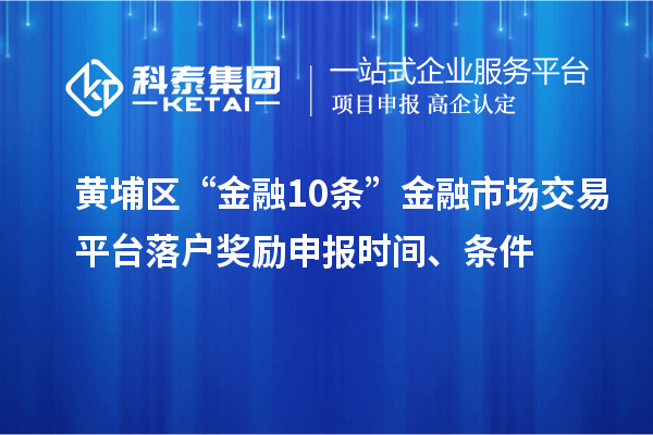 黃埔區(qū)“金融10條”金融市場(chǎng)交易平臺(tái)落戶(hù)獎(jiǎng)勵(lì)申報(bào)時(shí)間、條件