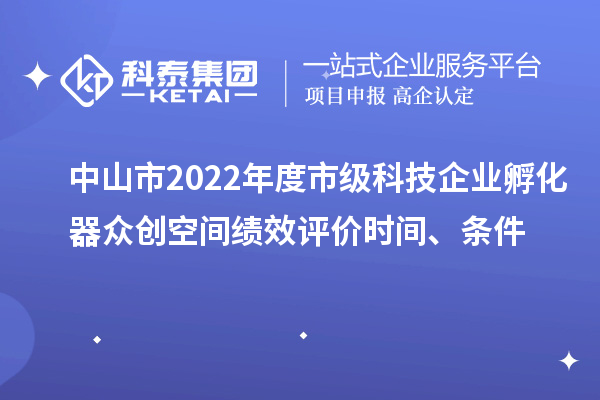 中山市2022年度市級科技企業(yè)孵化器眾創(chuàng)空間績效評價時間、條件