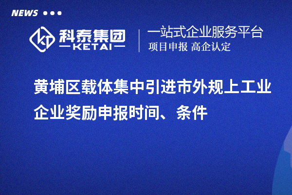 黃埔區(qū)載體集中引進(jìn)市外規(guī)上工業(yè)企業(yè)獎(jiǎng)勵(lì)申報(bào)時(shí)間、條件