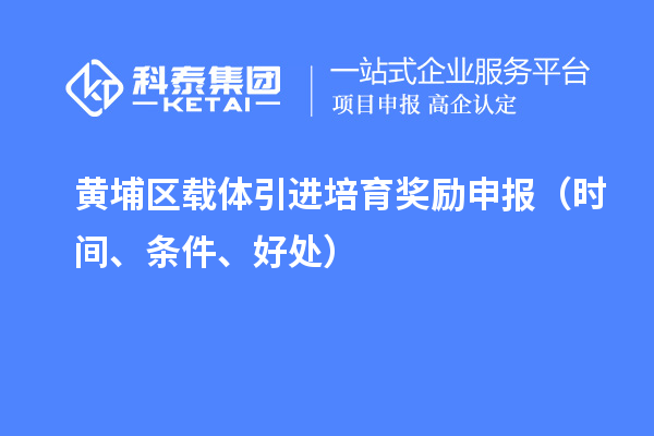 黃埔區(qū)載體引進(jìn)培育獎(jiǎng)勵(lì)申報(bào)（時(shí)間、條件、好處）