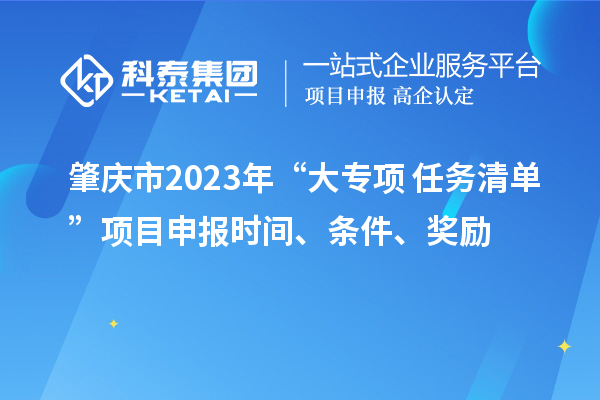 肇慶市2023年“大專項(xiàng)+任務(wù)清單”項(xiàng)目申報(bào)時(shí)間、條件、獎(jiǎng)勵(lì)