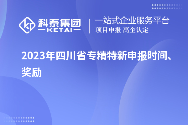 2023年四川省<a href=http://m.gif521.com/zjtx/ target=_blank class=infotextkey>專精特新申報(bào)時(shí)間</a>、獎勵(lì)