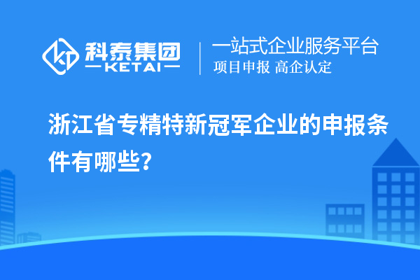 浙江省專精特新冠軍企業(yè)的申報條件有哪些？