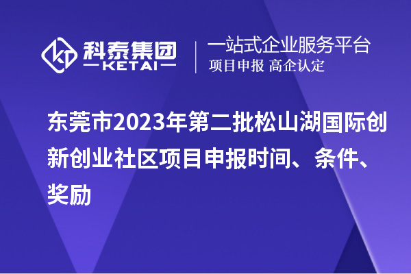 東莞市2023年第二批松山湖國(guó)際創(chuàng)新創(chuàng)業(yè)社區(qū)項(xiàng)目申報(bào)時(shí)間、條件、獎(jiǎng)勵(lì)