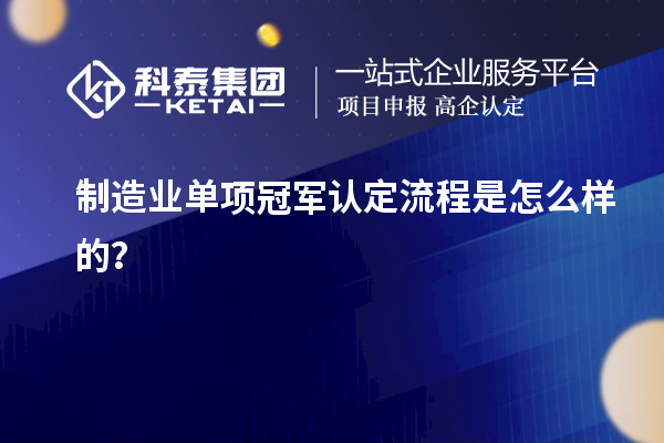 制造業(yè)單項冠軍認定流程是怎么樣的？