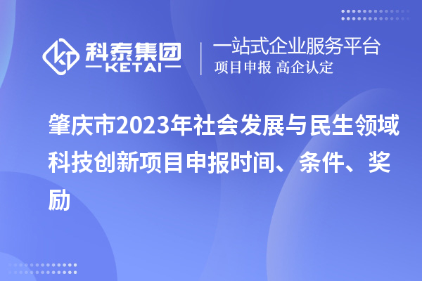 肇慶市2023年社會(huì)發(fā)展與民生領(lǐng)域科技創(chuàng)新項(xiàng)目申報(bào)時(shí)間、條件、獎(jiǎng)勵(lì)