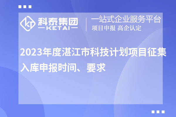 2023年度湛江市科技計劃項目征集入庫申報時間、要求