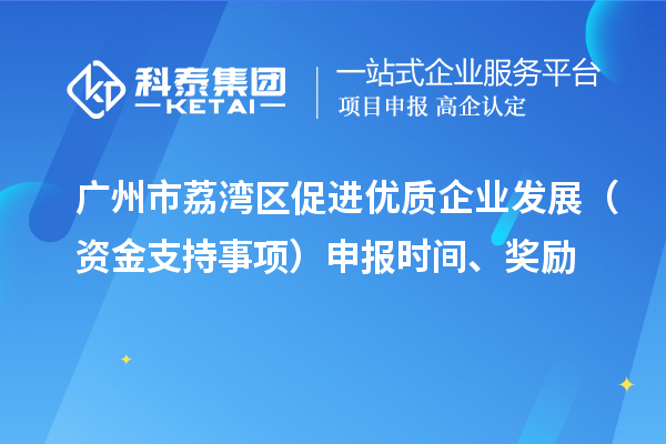 廣州市荔灣區(qū)促進(jìn)優(yōu)質(zhì)企業(yè)發(fā)展（資金支持事項）申報時間、獎勵