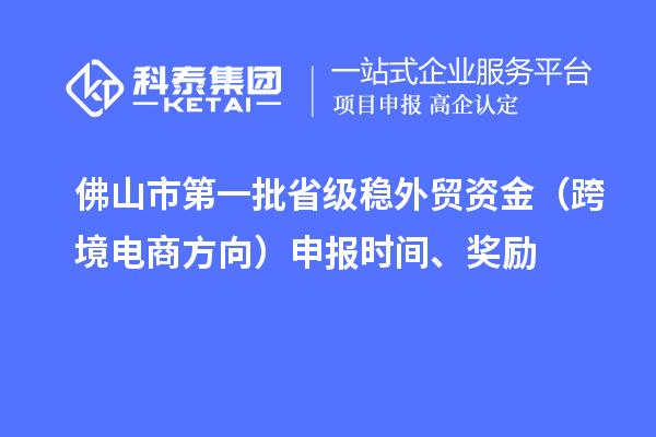 佛山市第一批省級穩(wěn)外貿資金（跨境電商方向）申報時間、獎勵