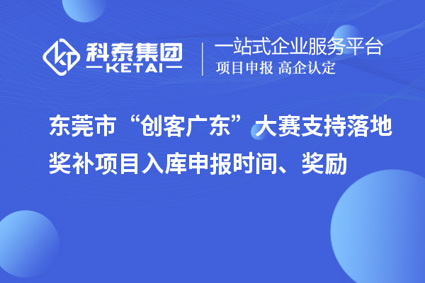 東莞市“創(chuàng)客廣東”大賽支持落地獎(jiǎng)補(bǔ)項(xiàng)目入庫申報(bào)時(shí)間、獎(jiǎng)勵(lì)