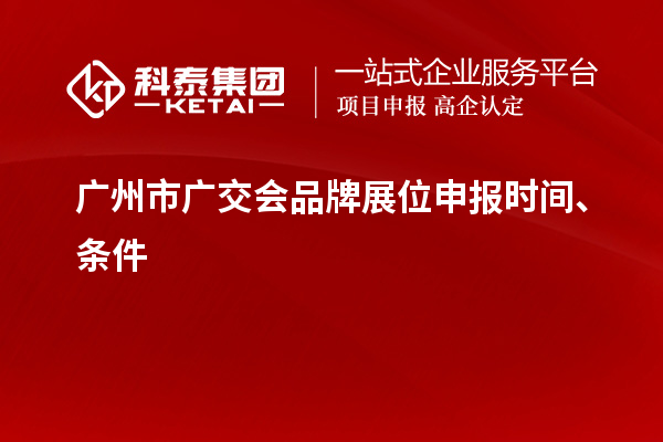 廣州市廣交會品牌展位申報時間、條件
