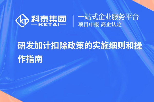  研發(fā)加計扣除政策的實施細則和操作指南